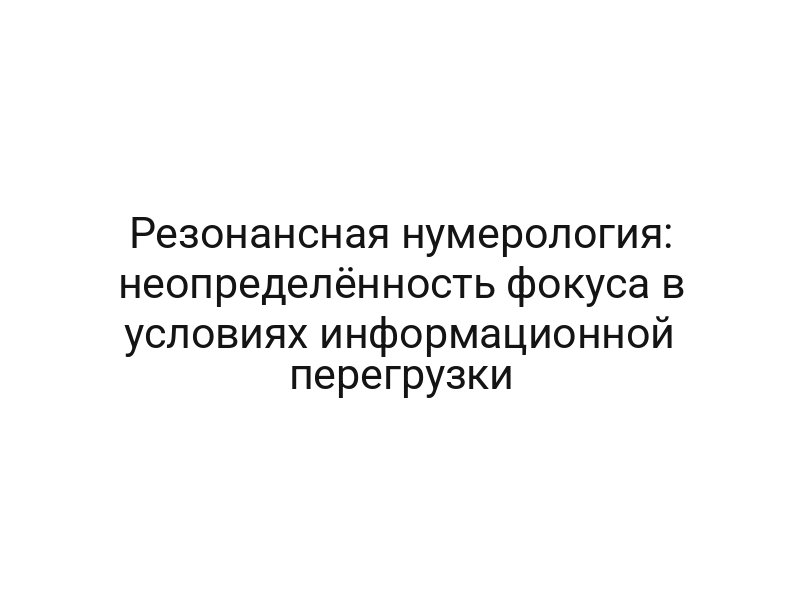 Резонансная нумерология: неопределённость фокуса в условиях информационной перегрузки
